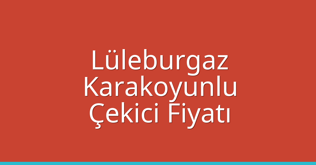 Lüleburgaz – Karakoyunlu Çekici Fiyatı Lüleburgaz – Karakoyunlu Çekici Fiyatı