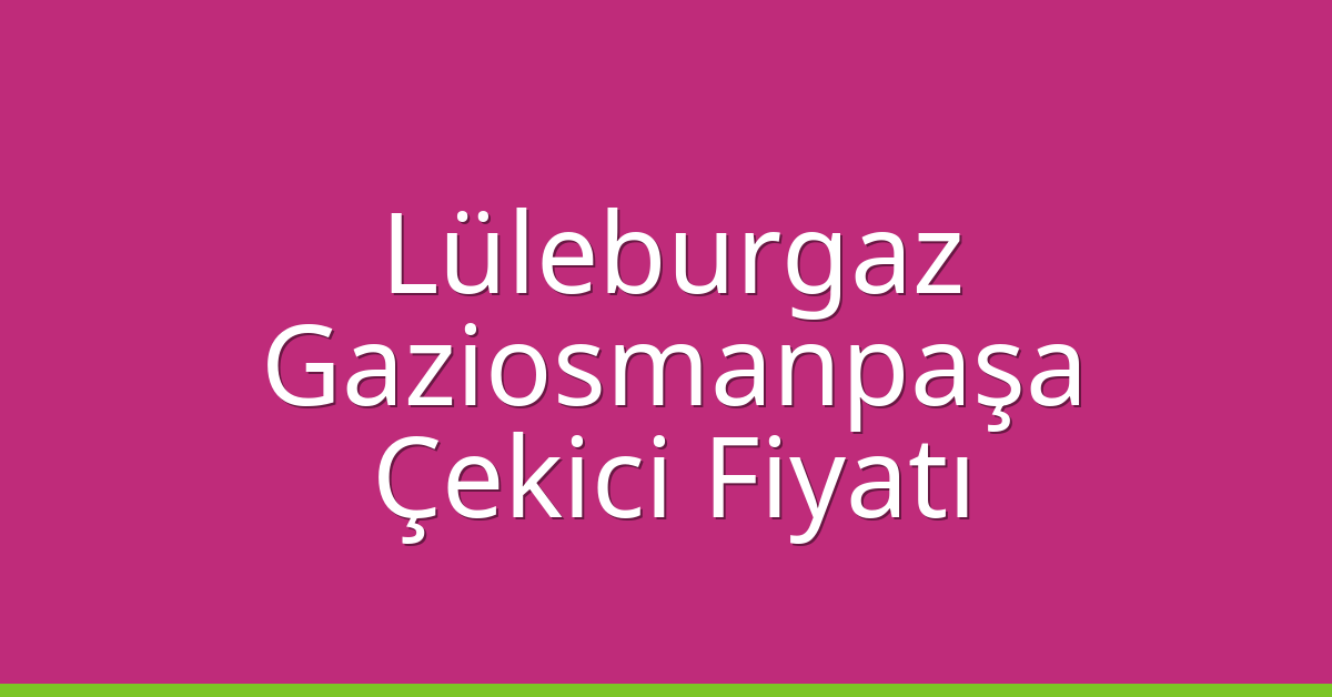 Lüleburgaz – Gaziosmanpaşa Çekici Fiyatı
