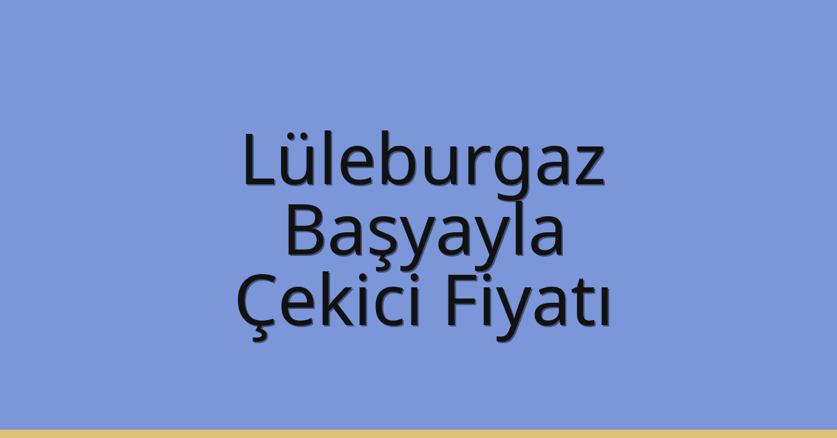 Lüleburgaz – Başyayla Çekici Fiyatı