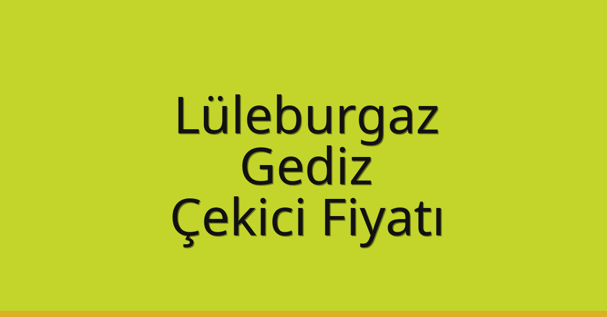 Lüleburgaz – Gediz Çekici Fiyatı