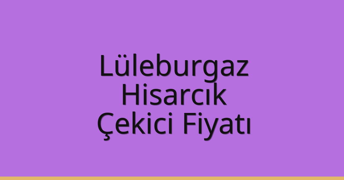Lüleburgaz – Hisarcık Çekici Fiyatı