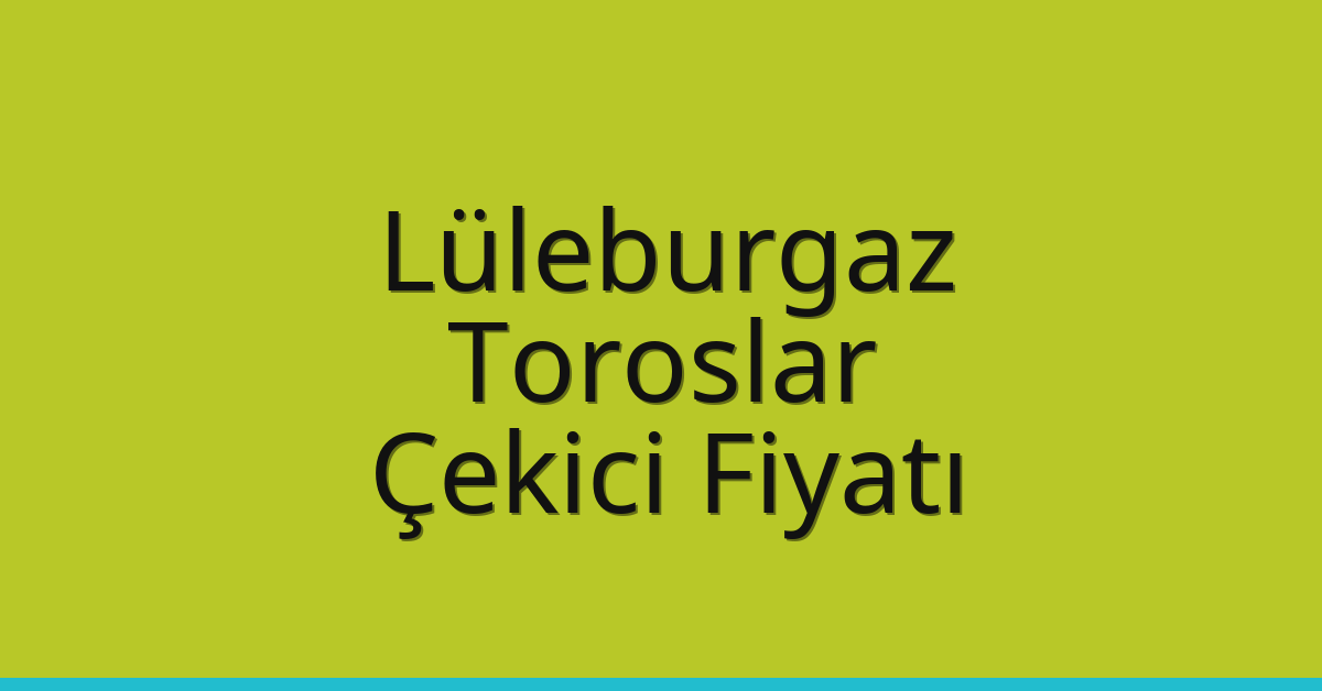 Lüleburgaz – Toroslar Çekici Fiyatı Lüleburgaz – Toroslar Çekici Fiyatı