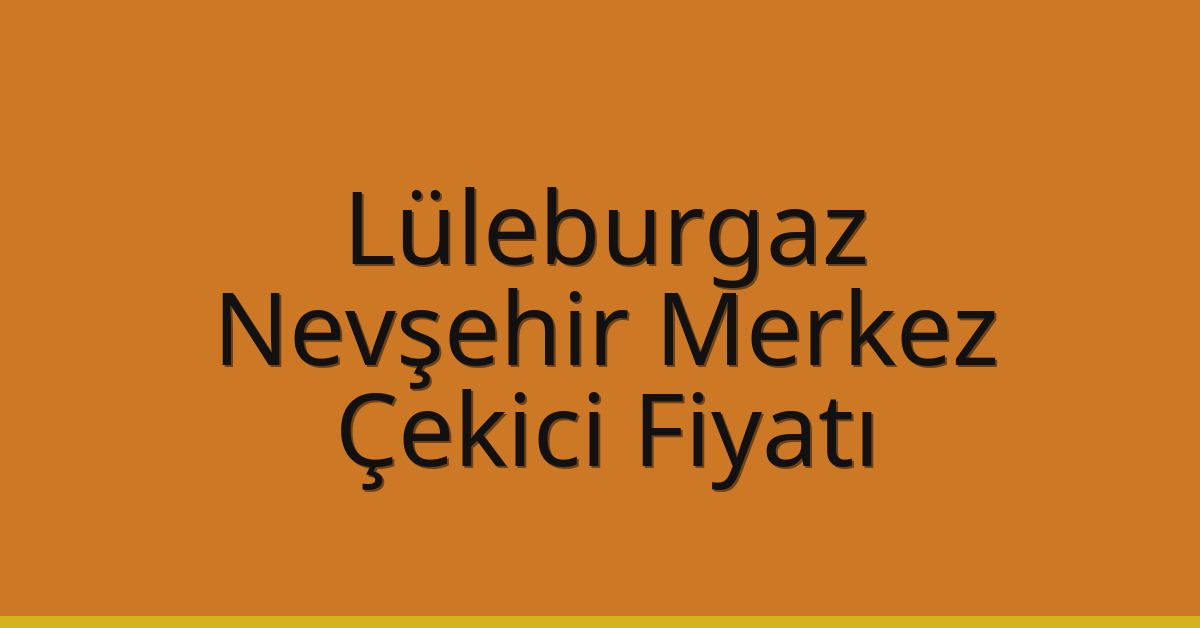 Lüleburgaz – Nevşehir Merkez Çekici Fiyatı
