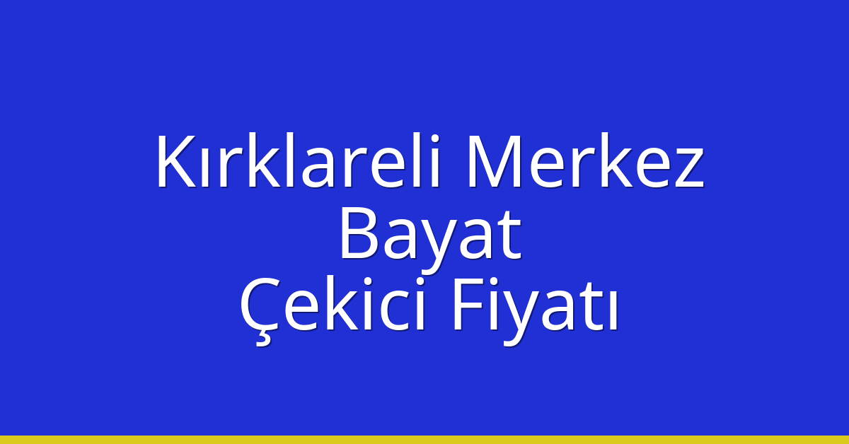 Kırklareli Merkez – Bayat Çekici Fiyatı