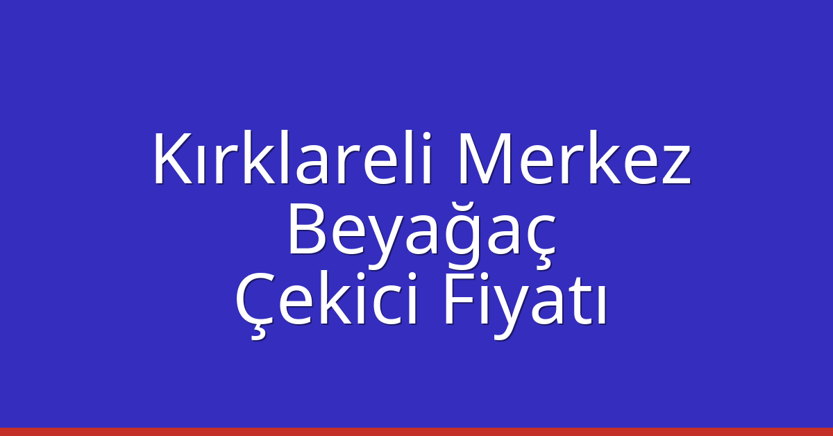 Kırklareli Merkez – Beyağaç Çekici Fiyatı Kırklareli Merkez – Beyağaç Çekici Fiyatı