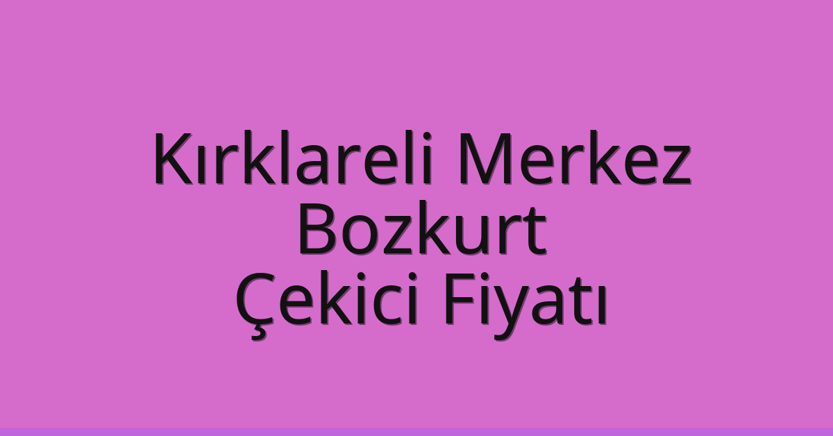 Kırklareli Merkez – Bozkurt Çekici Fiyatı Kırklareli Merkez – Bozkurt Çekici Fiyatı