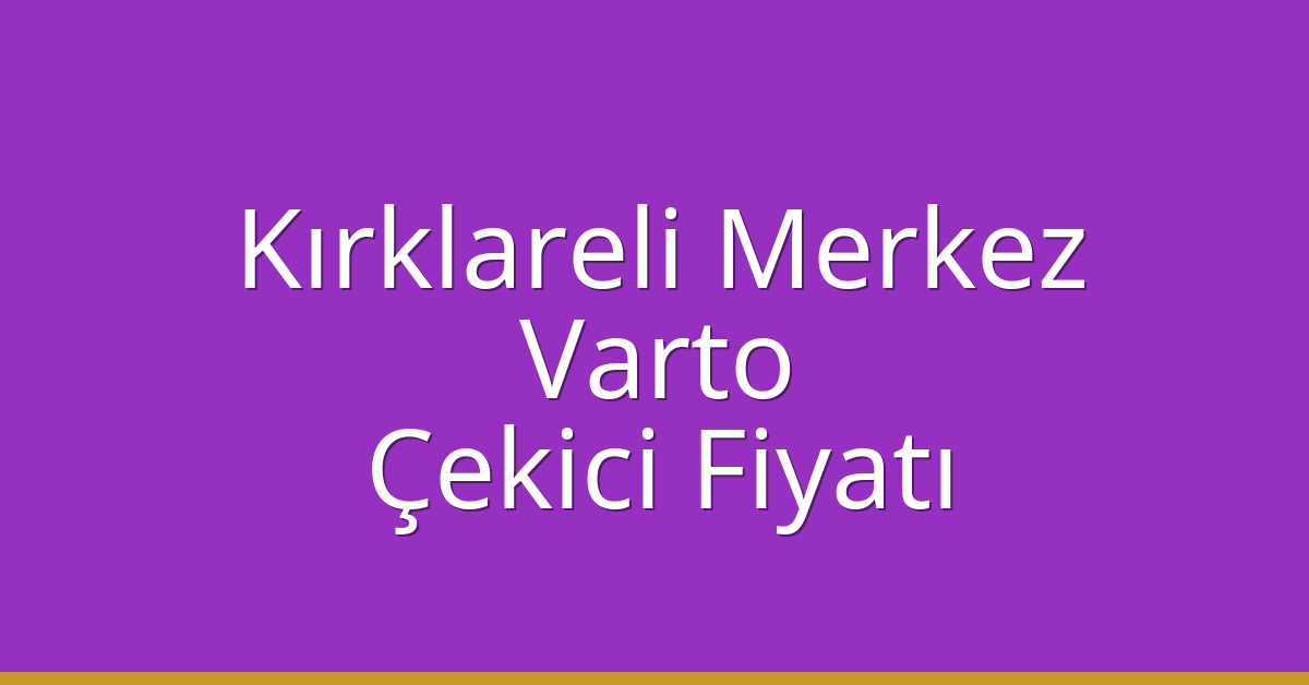 Kırklareli Merkez – Varto Çekici Fiyatı