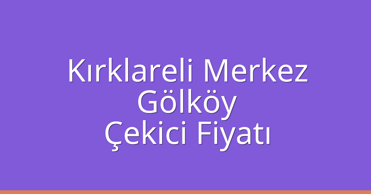 Kırklareli Merkez – Gölköy Çekici Fiyatı
