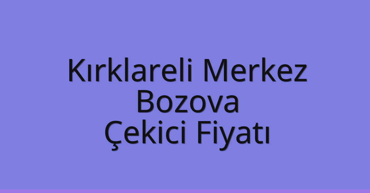 Kırklareli Merkez – Bozova Çekici Fiyatı