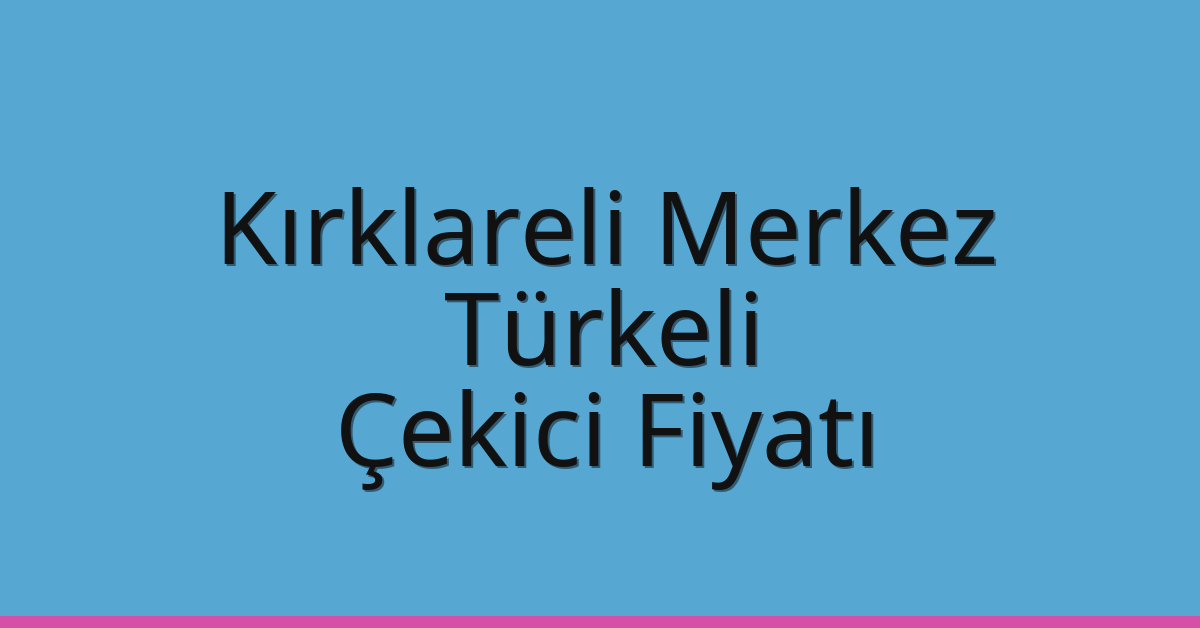 Kırklareli Merkez – Türkeli Çekici Fiyatı