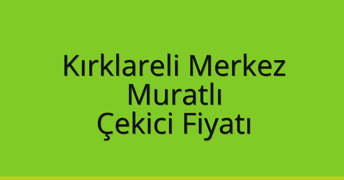 Kırklareli Merkez – Muratlı Çekici Fiyatı