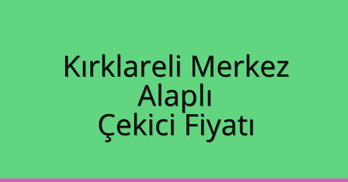Kırklareli Merkez – Alaplı Çekici Fiyatı Kırklareli Merkez – Alaplı Çekici Fiyatı