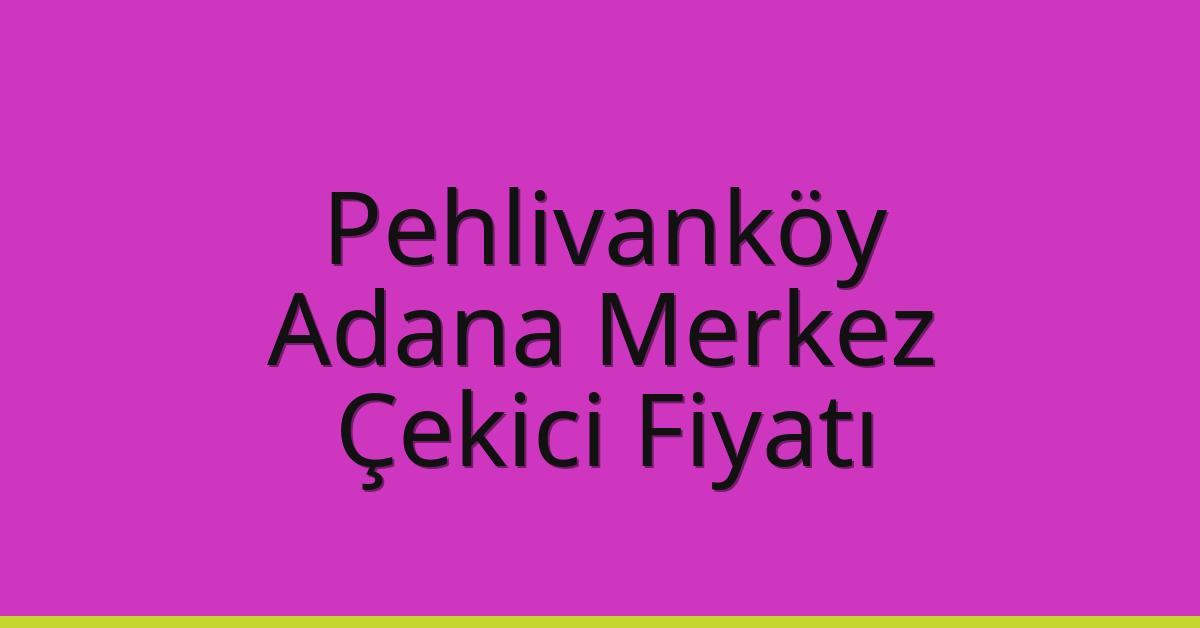 Pehlivanköy – Adana Merkez Çekici Fiyatı
