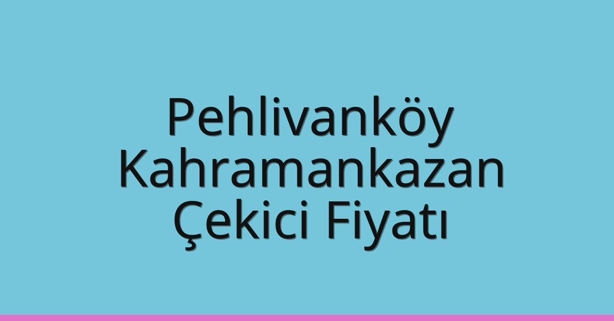 Pehlivanköy – Kahramankazan Çekici Fiyatı Pehlivanköy – Kahramankazan Çekici Fiyatı