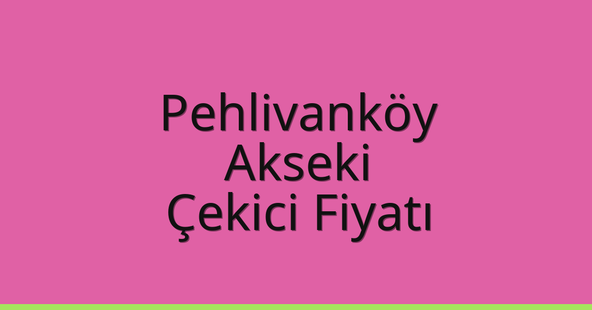 Pehlivanköy – Akseki Çekici Fiyatı