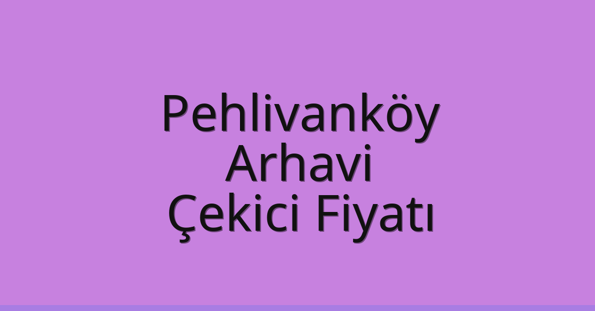 Pehlivanköy – Arhavi Çekici Fiyatı