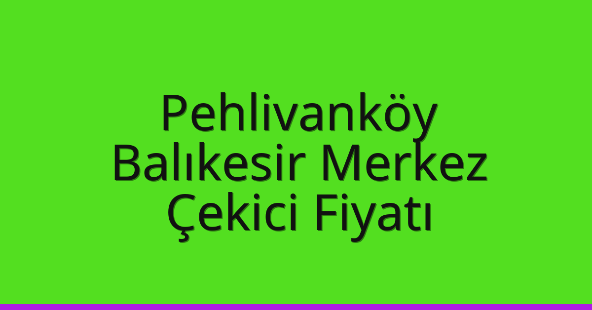 Pehlivanköy – Balıkesir Merkez Çekici Fiyatı