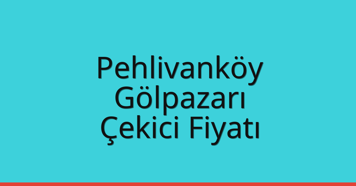Pehlivanköy – Gölpazarı Çekici Fiyatı