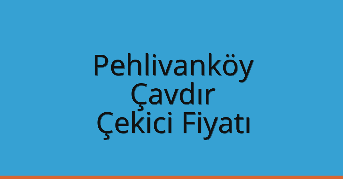 Pehlivanköy – Çavdır Çekici Fiyatı