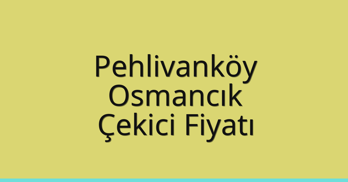 Pehlivanköy – Osmancık Çekici Fiyatı