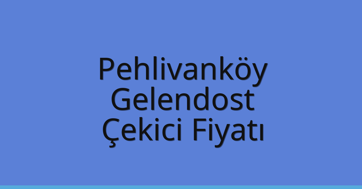 Pehlivanköy – Gelendost Çekici Fiyatı