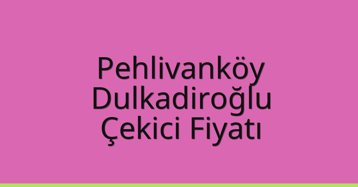 Pehlivanköy – Dulkadiroğlu Çekici Fiyatı Pehlivanköy – Dulkadiroğlu Çekici Fiyatı