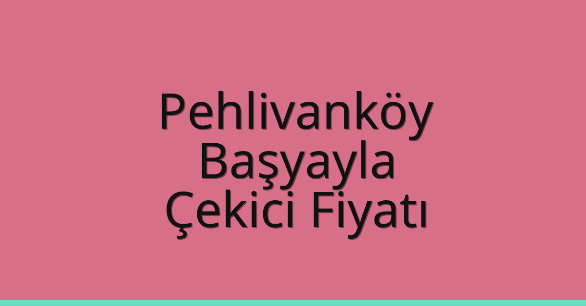 Pehlivanköy – Başyayla Çekici Fiyatı