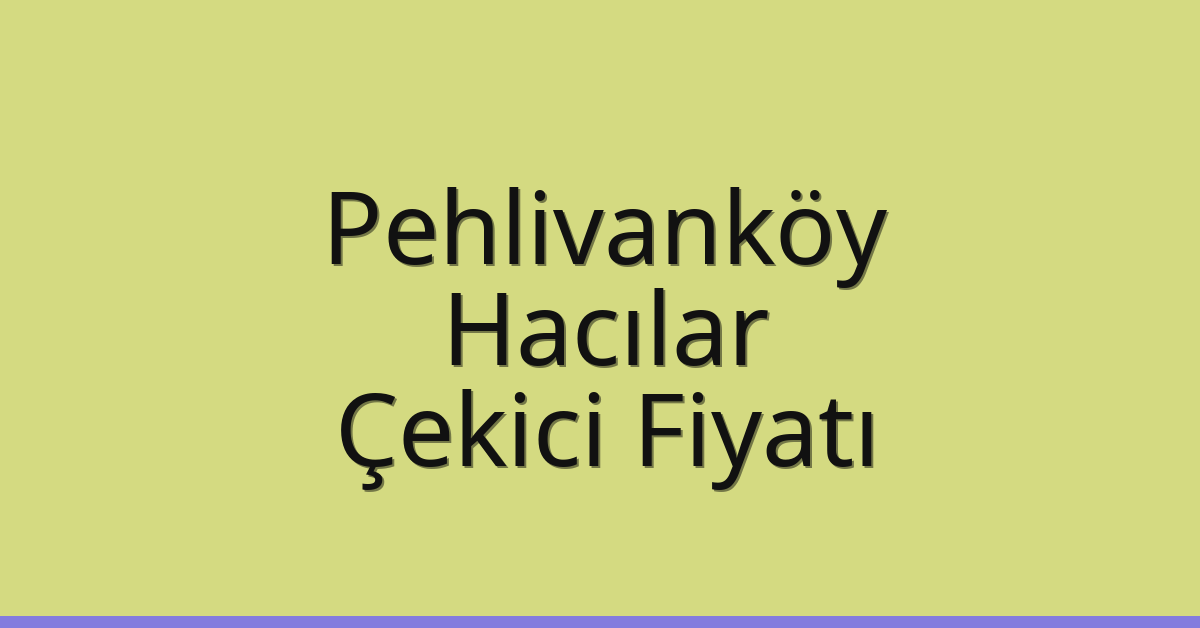 Pehlivanköy – Hacılar Çekici Fiyatı