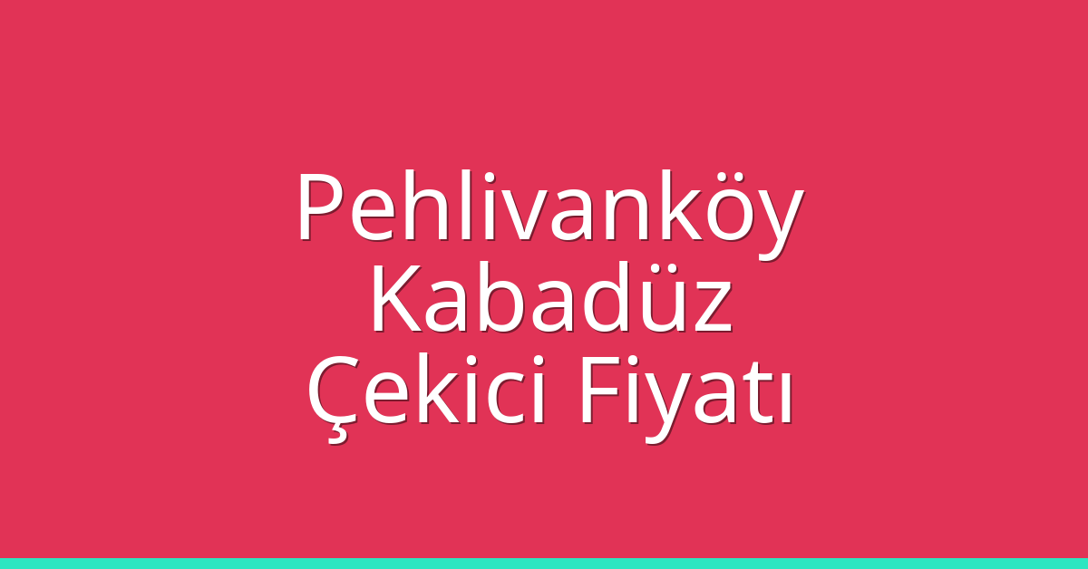 Pehlivanköy – Kabadüz Çekici Fiyatı