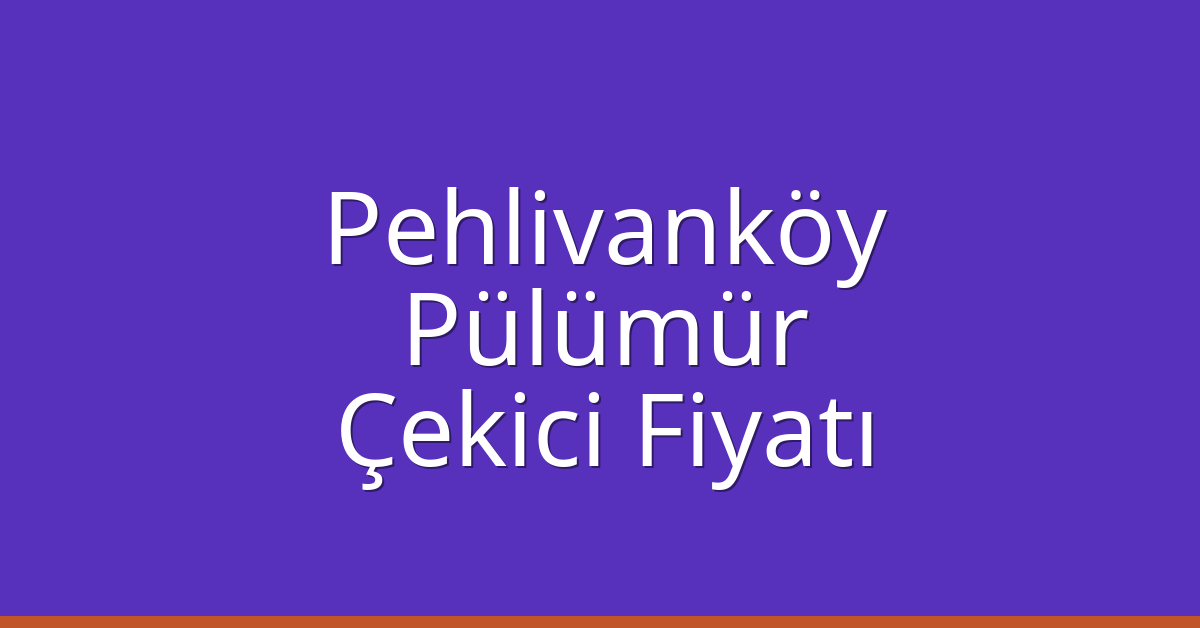 Pehlivanköy – Pülümür Çekici Fiyatı