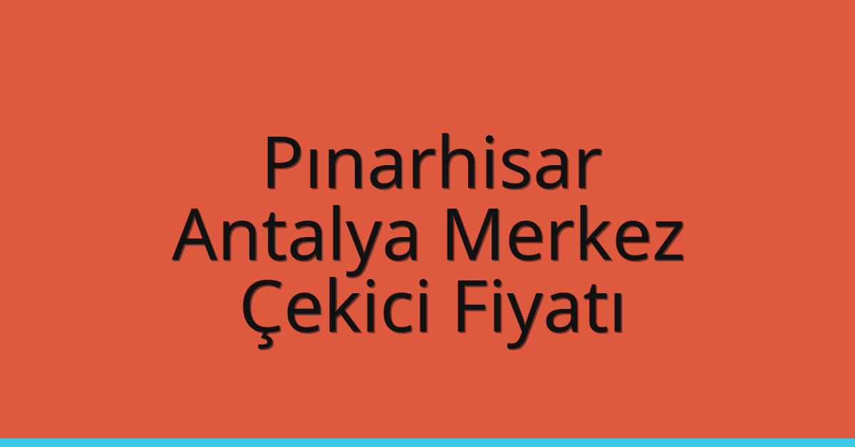 Pınarhisar – Antalya Merkez Çekici Fiyatı
