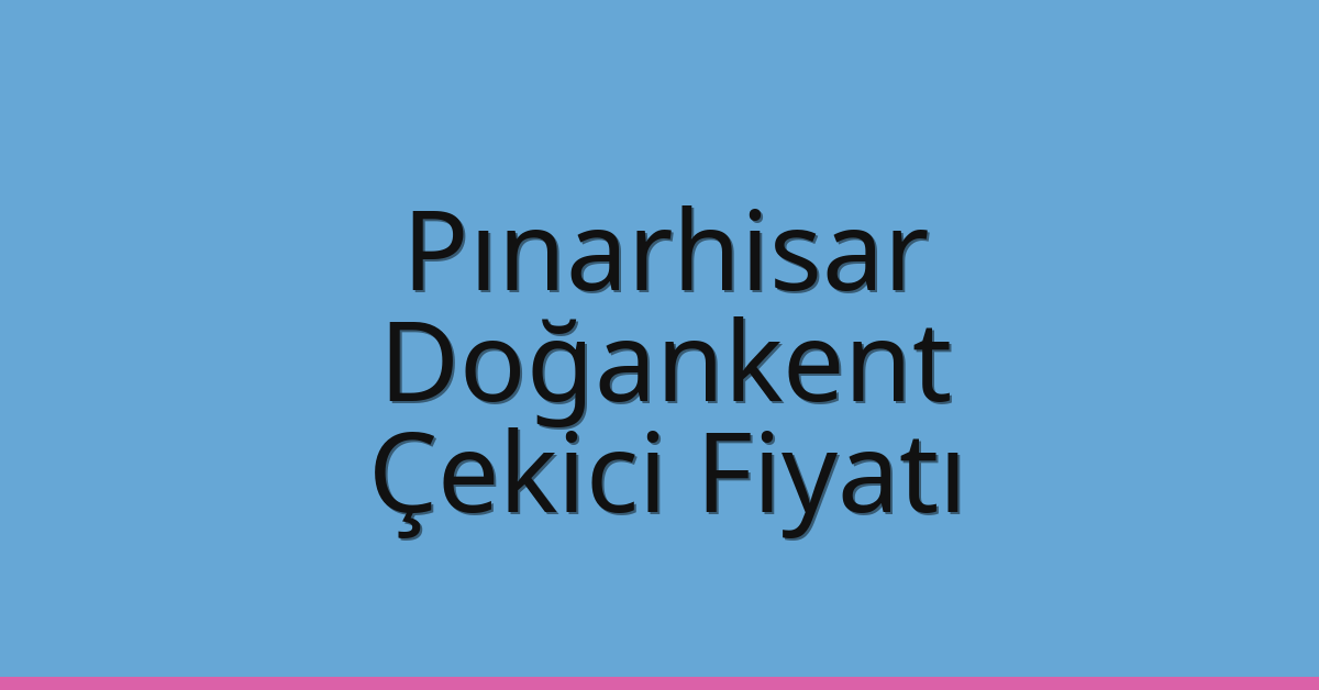 Pınarhisar – Doğankent Çekici Fiyatı