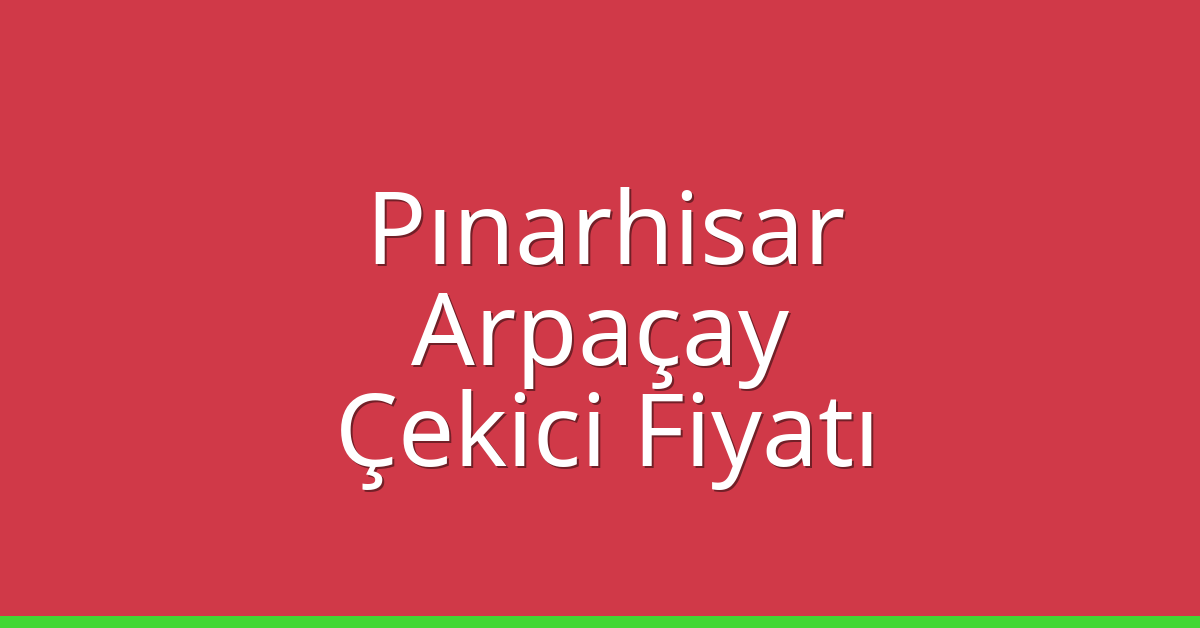 Pınarhisar – Arpaçay Çekici Fiyatı