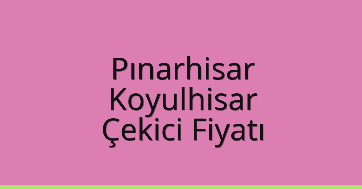 Pınarhisar – Koyulhisar Çekici Fiyatı
