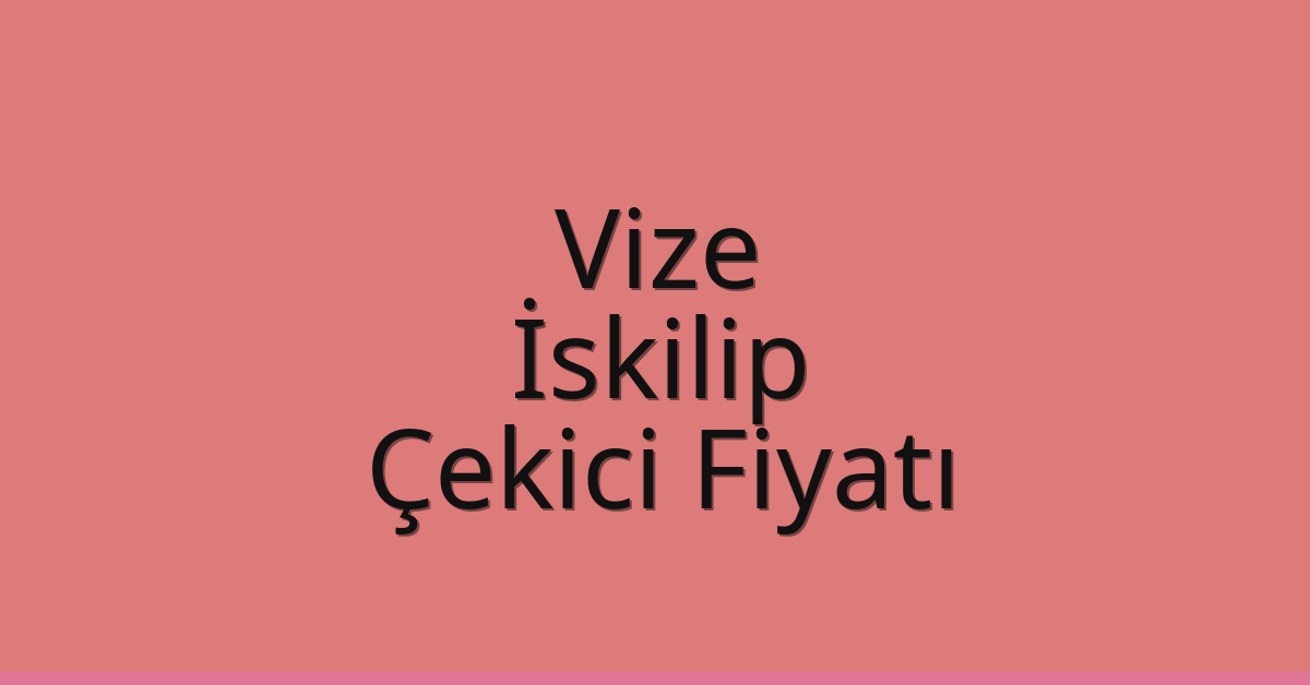 Vize – İskilip Çekici Fiyatı