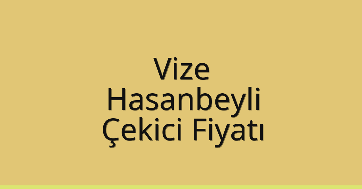 Vize – Hasanbeyli Çekici Fiyatı