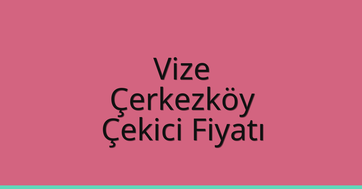 Vize – Çerkezköy Çekici Fiyatı