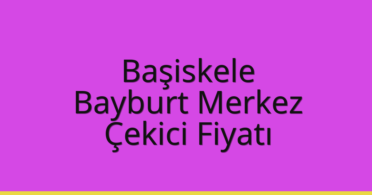 Başiskele – Bayburt Merkez Çekici Fiyatı