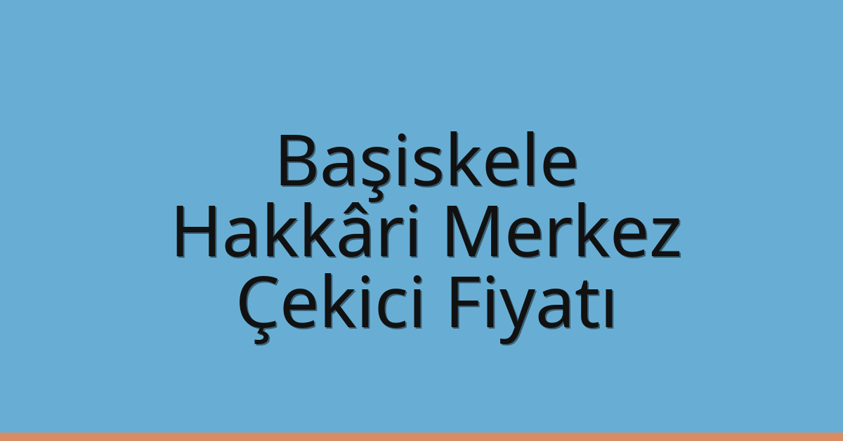 Başiskele – Hakkâri Merkez Çekici Fiyatı