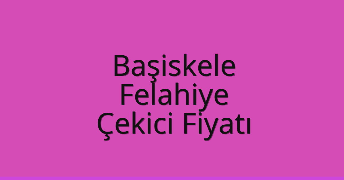 Başiskele – Felahiye Çekici Fiyatı Başiskele – Felahiye Çekici Fiyatı