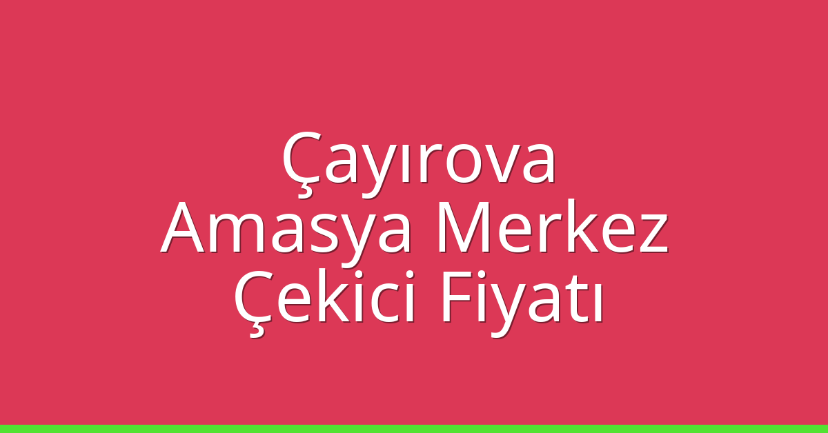 Çayırova – Amasya Merkez Çekici Fiyatı