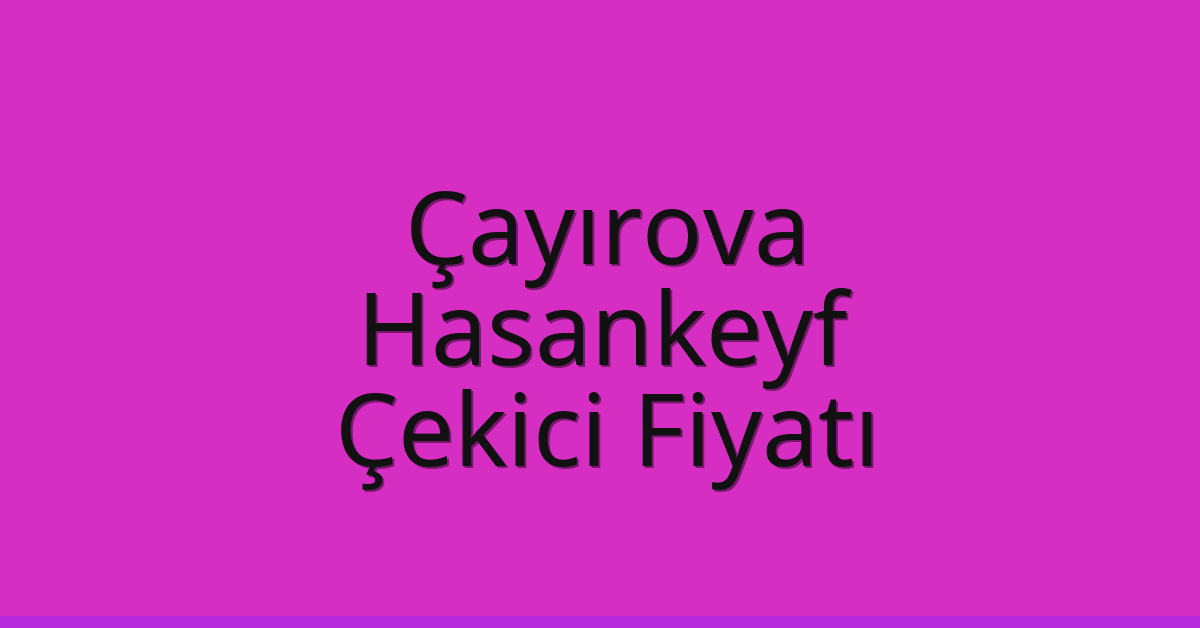 Çayırova – Hasankeyf Çekici Fiyatı Çayırova – Hasankeyf Çekici Fiyatı