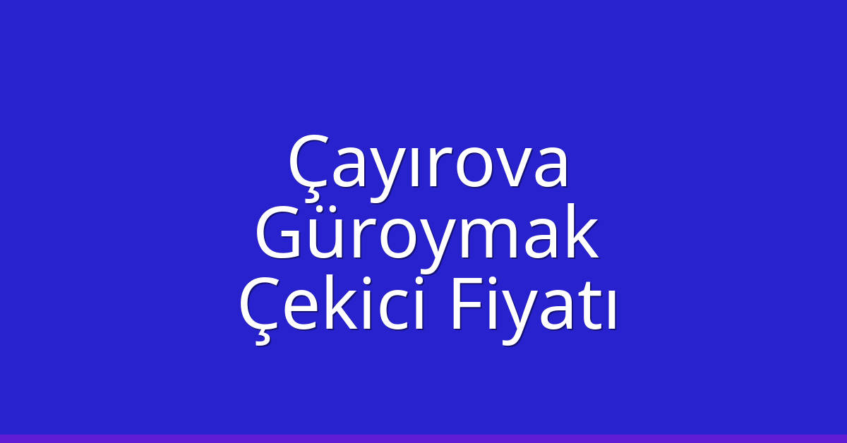 Çayırova – Güroymak Çekici Fiyatı