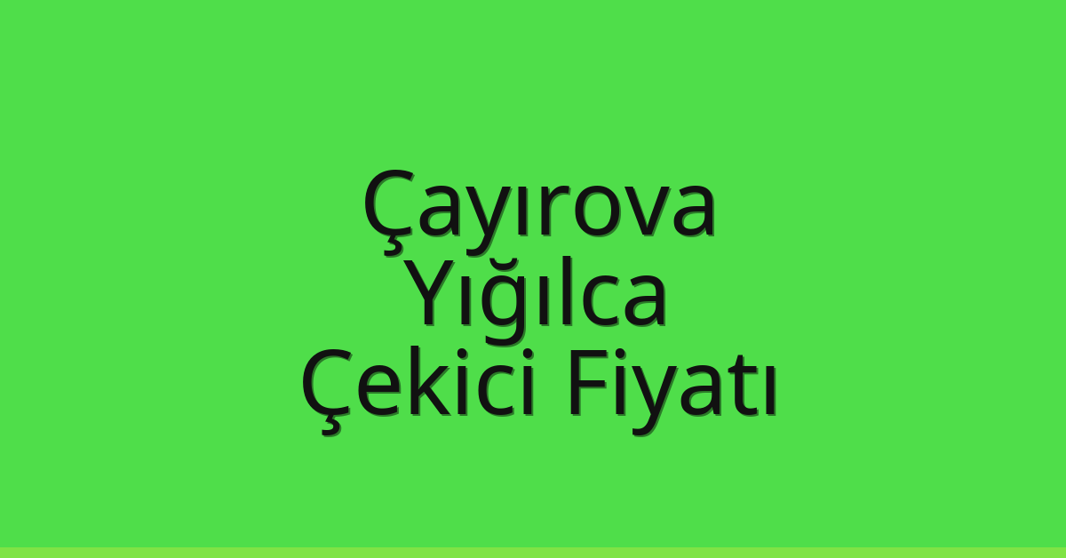 Çayırova – Yığılca Çekici Fiyatı