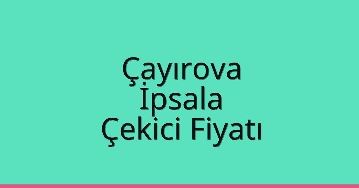 Çayırova – İpsala Çekici Fiyatı