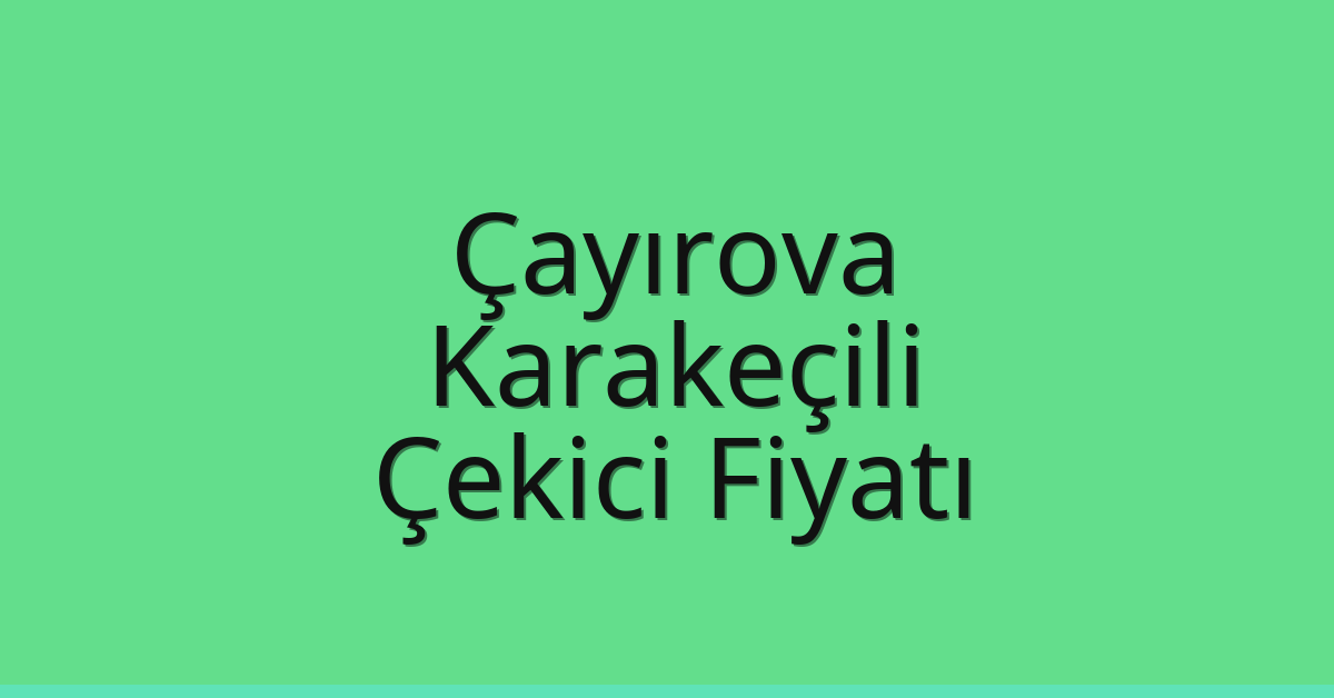 Çayırova – Karakeçili Çekici Fiyatı