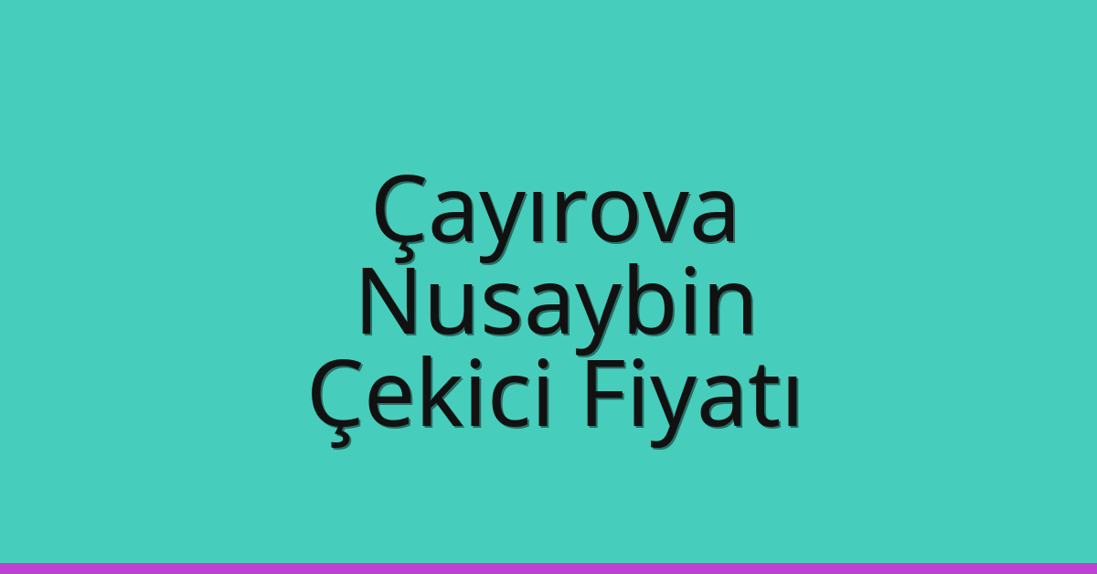 Çayırova – Nusaybin Çekici Fiyatı