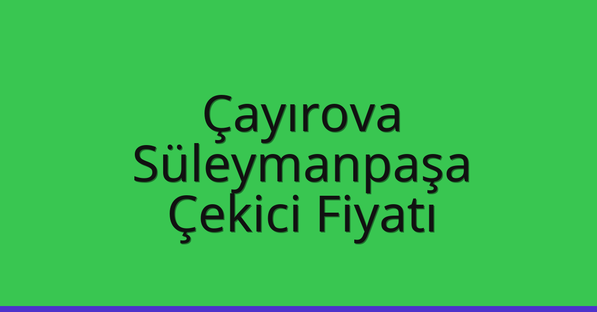 Çayırova – Süleymanpaşa Çekici Fiyatı