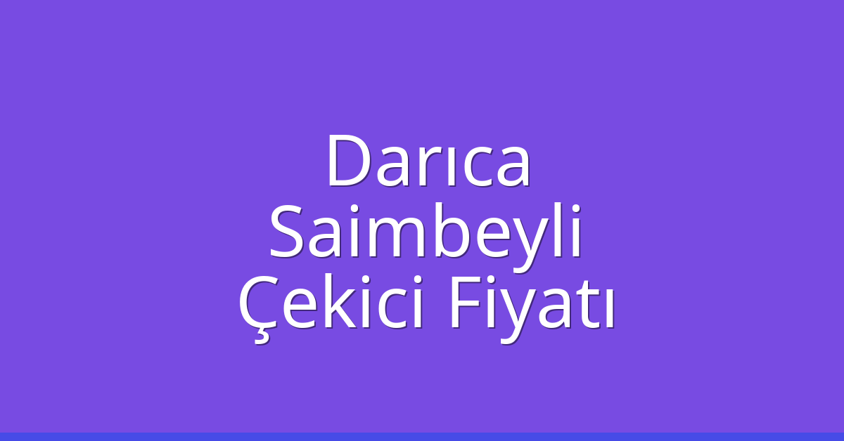 Darıca – Saimbeyli Çekici Fiyatı Darıca – Saimbeyli Çekici Fiyatı