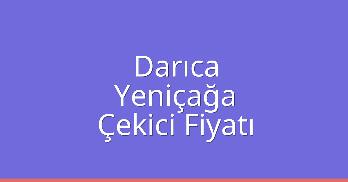 Darıca – Yeniçağa Çekici Fiyatı